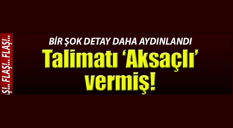 Talimatı ''Aksaçlı'' vermiş