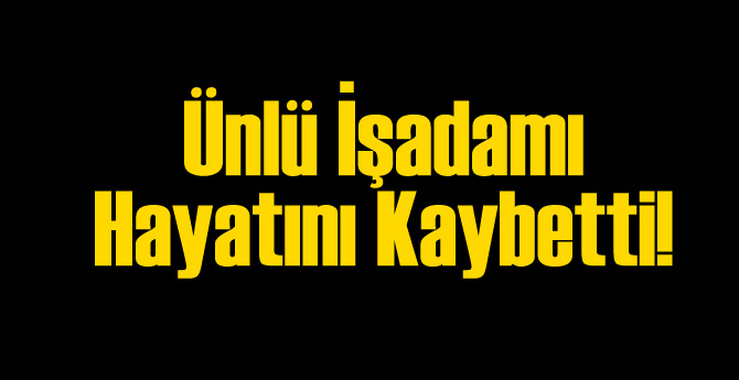 Tanınan İşadamı Vefat Etti