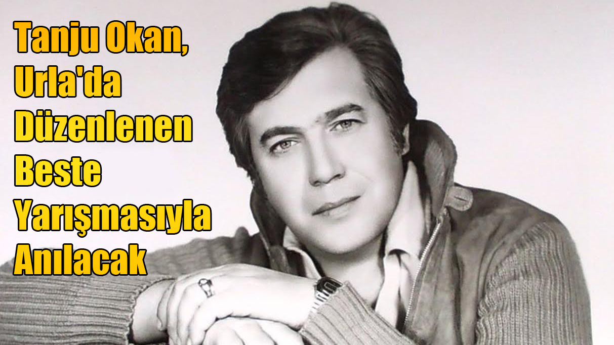 Tanju Okan Urla'da Beste Yarışmasıyla Anılacak
