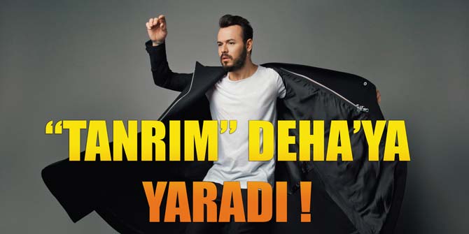 TANRIM DEHA’YA YARADI !