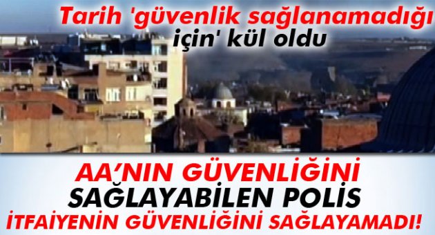 Tarih 'güvenlik sağlanamadığı için' kül oldu