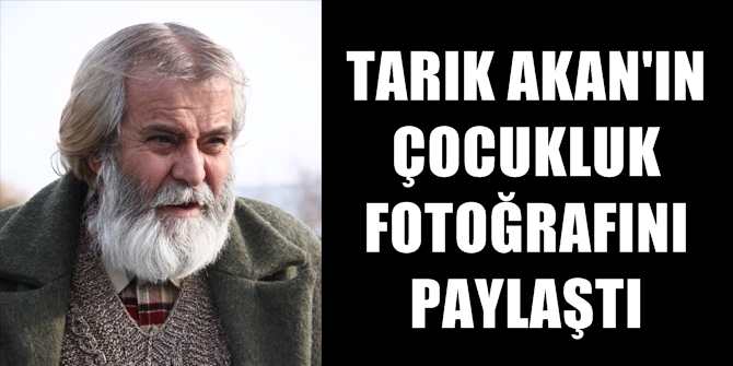 TARIK AKAN'IN ÇOCUKLUK FOTOĞRAFI PAYLAŞILDI