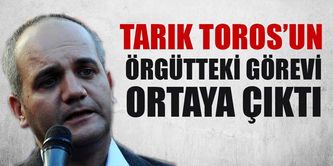 Tarık Toros'un örgütteki görevi tespit edildi