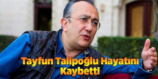 Tayfun Talioğlu Hayatını Kaybetti