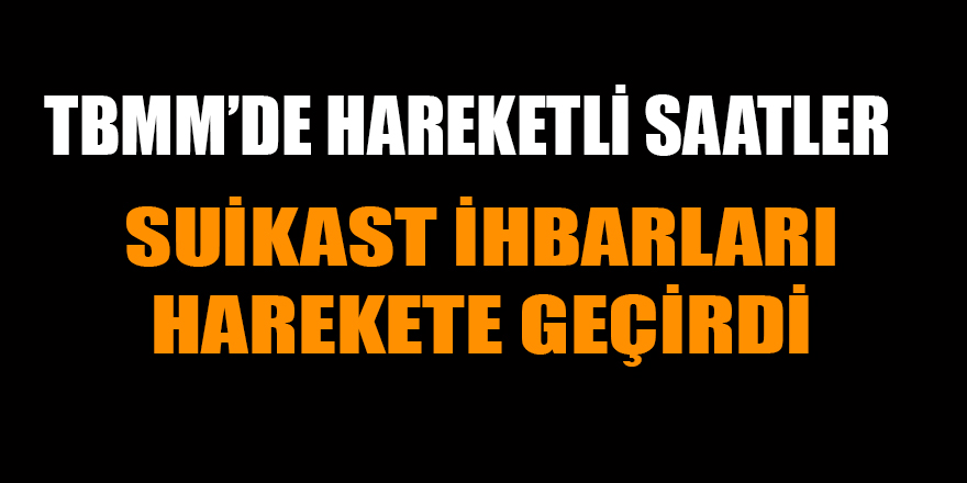 TBMM'de suikast ihbarları harekete geçirdi!