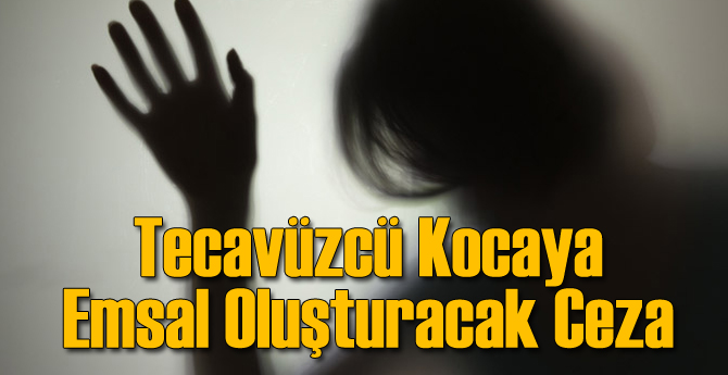 Tecavüzcü ve İşkenceci Kocaya 18 Yıl Hapis