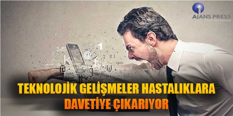 TEKNOLOJİK GELİŞMELER HASTALIKLARA DAVETİYE ÇIKARIYOR