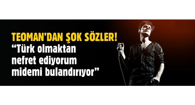 Teoman'dan skandal sözler! ''Türk olmaktan nefret ediyorum''