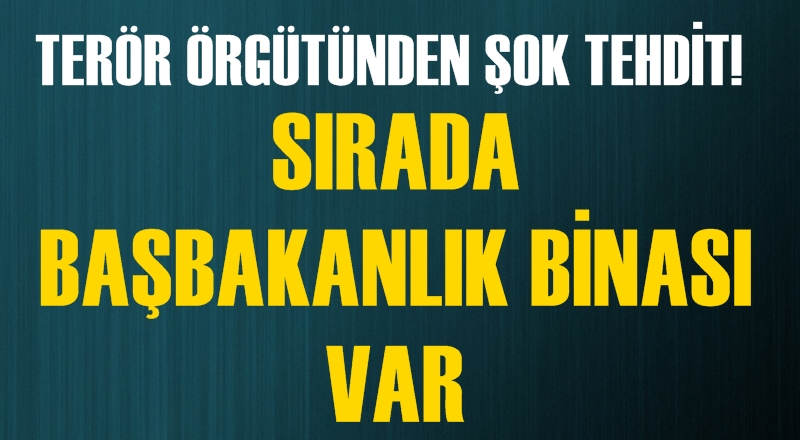 Terör örgütünden şok tehdit! Hedefte Başbakanlık binası var