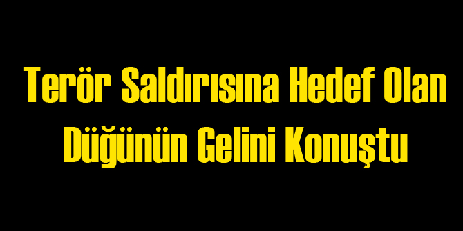 Terör Saldırısı Düzenlenen Düğünün Gelini Konuştu