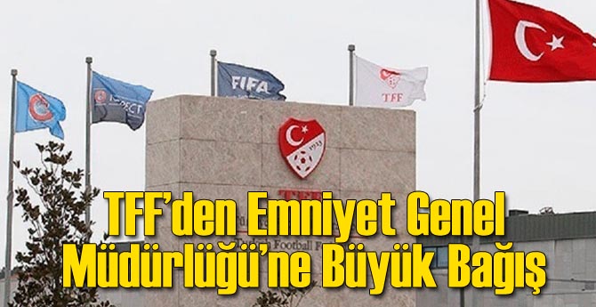 TFF'den Emniyet Genel Müdürlüğü'ne Büyük Bağış