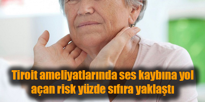Tiroit ameliyatlarında ses kaybına yol açan risk yüzde sıfıra yaklaştı