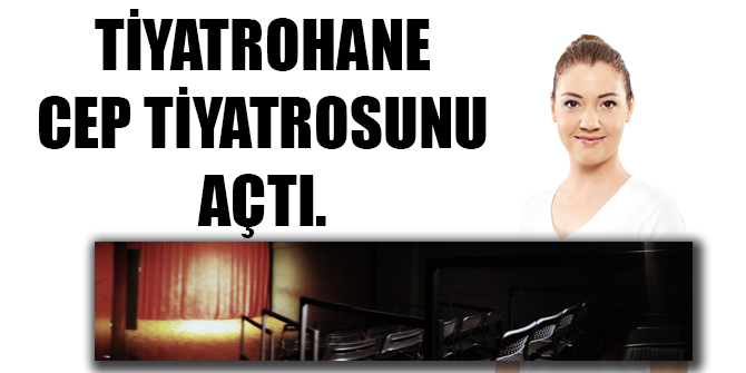 TİYATROHANE CEP TİYATROSUNU AÇTI.