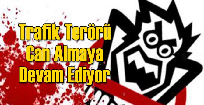 Trafik Terörü Can Almaya Devam Ediyor