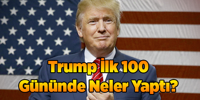 Trump'ın İlk 100 Günü Nasıl Geçti?