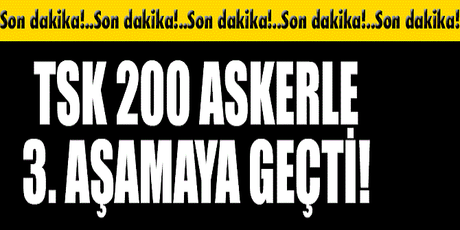 TSK, 200 askerle 3. aşamaya geçti