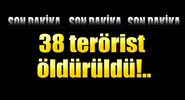TSK: 38 terörist öldürüldü