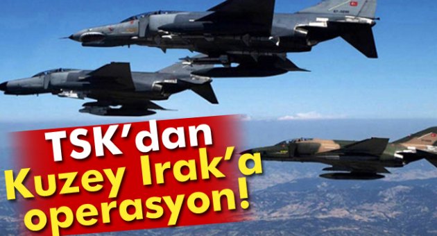 TSK'dan Kuzey Irak'a hava operasyonu!