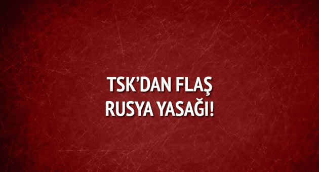 TSK'dan personele Rusya yasağı