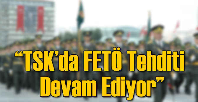 TSK'da FETÖcü Tehlikesi Devam Ediyor...
