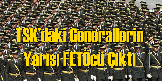 TSK'daki Generallerin Yarısı FETÖcü Çıktı