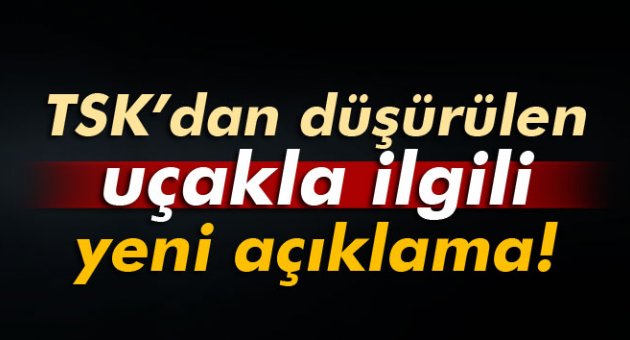 TSK’dan düşürülen uçakla ilgili yeni açıklama