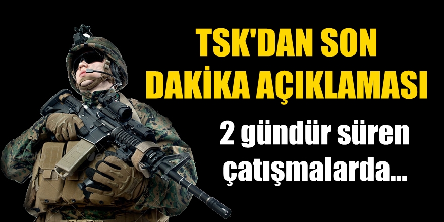 TSK&#039;dan son dakika açıklaması! 2 gündür süren çatışmalarda...