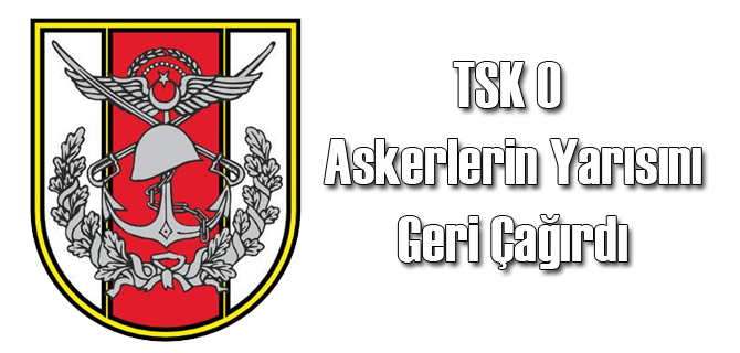 TSK O Askerlerin Yarısını Ülkeye Çağırdı
