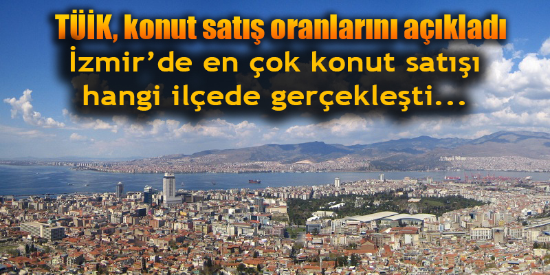 TÜİK, konut satış oranlarını açıkladı... İzmir'de en çok konut satışı o ilçede gerçekleşti