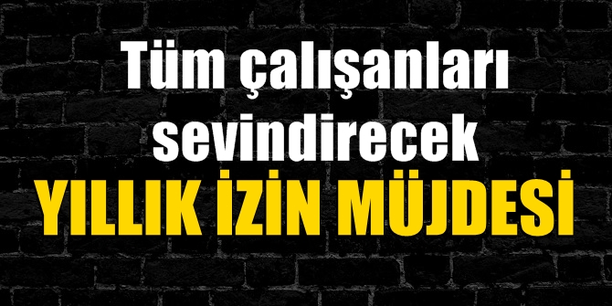Tüm çalışanları sevindirecek yıllık izin müjdesi