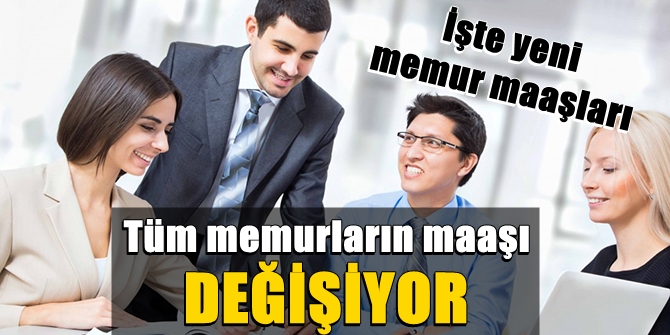 Tüm memurların maaaşları değişiyor! İşte yeni memur maaşları