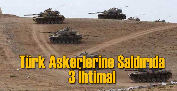Türk Askerlerinin Şehit Olduğu Saldırıyla İlgili 3 İhtimal