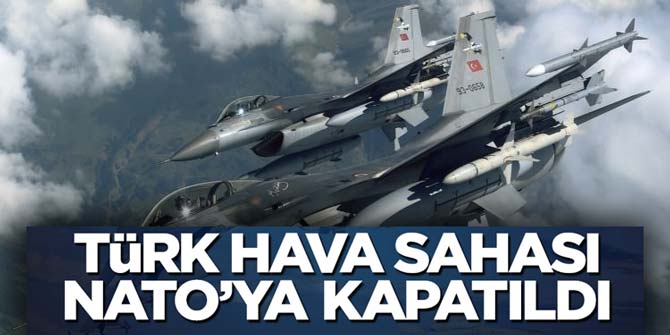 Türk Hava sahasının NATO uçaklarına kapatıldığı ortaya çıktı
