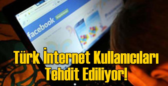 Türk İnternet Kullanıcıları Tehdit Ediliyor!