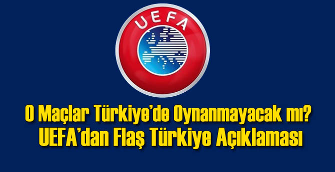 Türkiye'de Oynanacak Maçlar İçin UEFA'dan Flaş Açıklama
