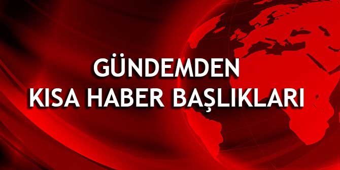 Türkiye Gündeminden Kısa Haber Başlıkları