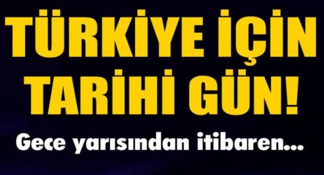 Türkiye için tarihi gün! Gece yarısından itibaren...