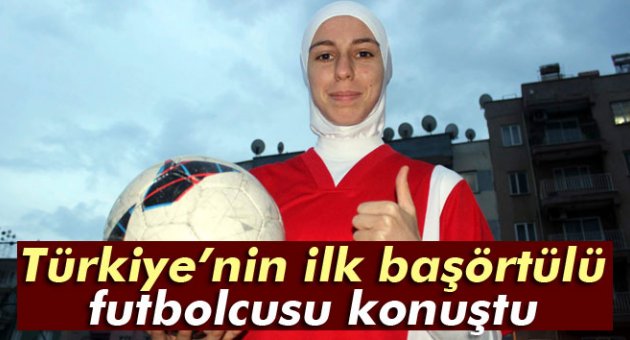 Türkiye’nin ilk başörtülü futbolcusu konuştu