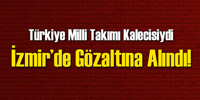 Türkiye'nin Milli Kalecisi'ne İzmir'de Gözaltı