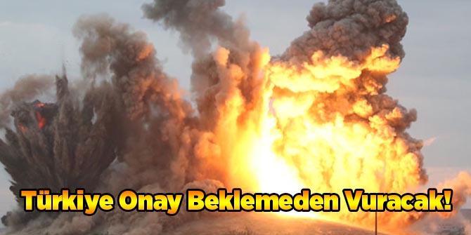 Türkiye Onay Beklemeden Vuracak!