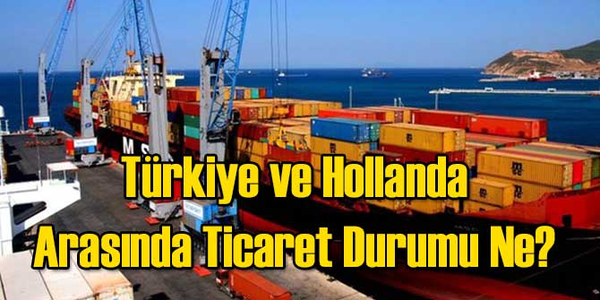 Türkiye ve Hollanda Arasında Ticaret Durumu Ne?
