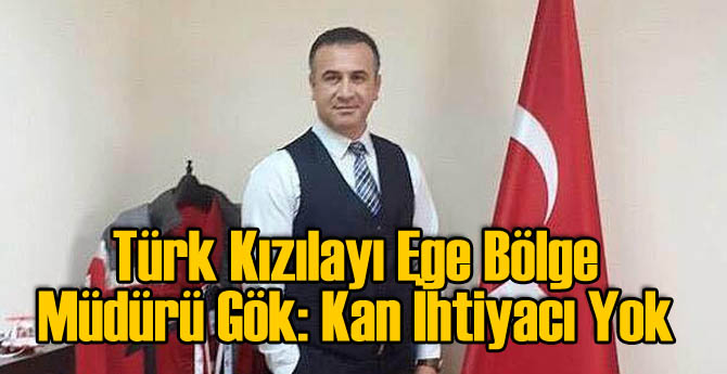 Türk Kızılayı Ege Bölge Müdürü Gök: Kan İhtiyacı Yok