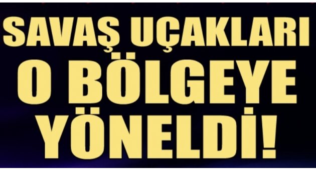 Türk savaş uçakları PKK kamplarına yöneldi