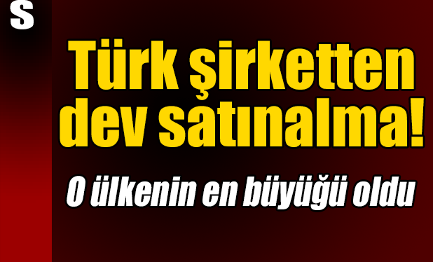 Türk şirketten dev satın alma!