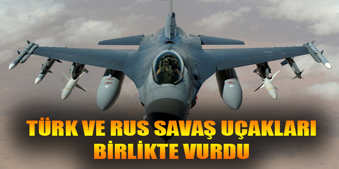 Türk ve Rus savaş uçakları DAEŞ'i birikte vurdu!