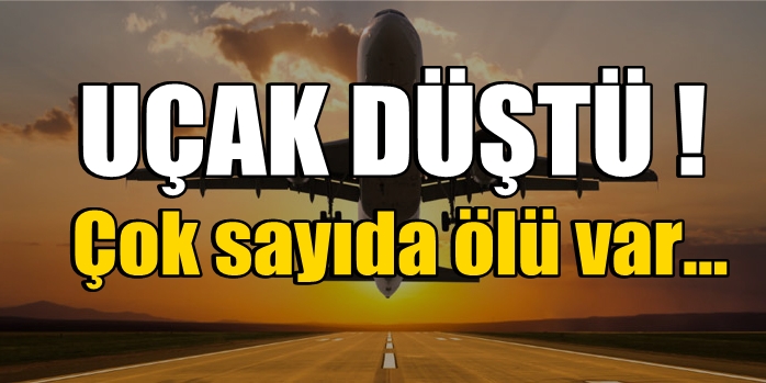 Uçak düştü; çok sayıda ölü var...