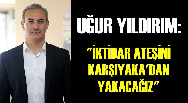 Uğur Yıldırım: 'İktidar ateşini Karşıyaka’dan yakacağız'