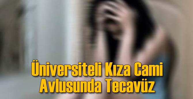 Üniversiteli Kıza Cami Avlusunda Tecavüz!