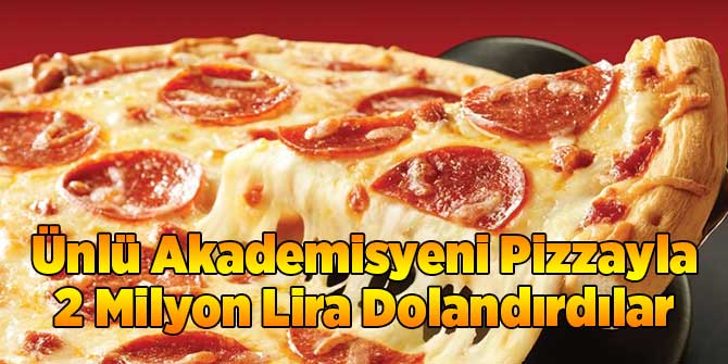 Ünlü Akademisyeni Pizzayla 2 Milyon Lira Dolandırdılar