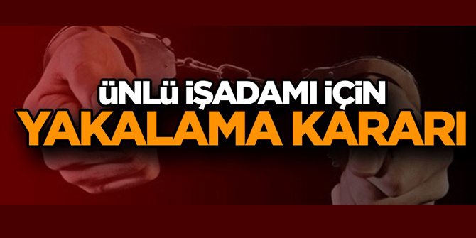 Ünlü işadamı hakkında 'silahlı terör örgütüne üye olma' suçundan yakalama kararı
